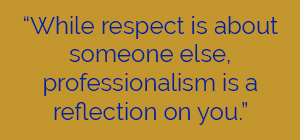 Pull quote image that reads "While respect is about someone else, professionalism is a reflection on you."